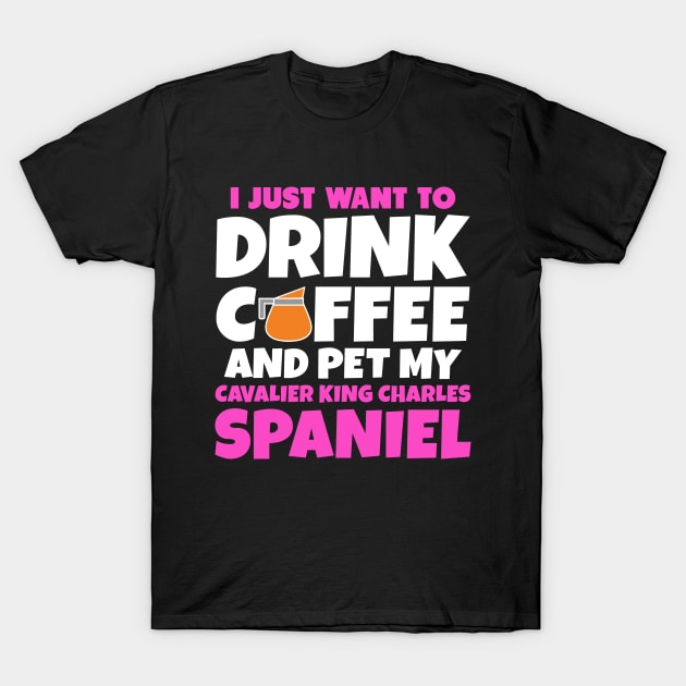 I just want to drink coffee and pet my cavalier king charles spaniel T-Shirt by colorsplash